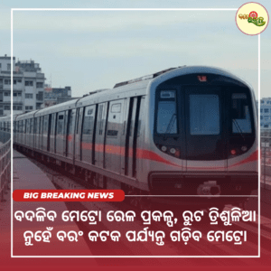 ବଦଳିବ ମେଟ୍ରୋ ରେଳ ପ୍ରକଳ୍ପ, ରୁଟ ତ୍ରିଶୁଳିଆ ନୁହେଁ ବରଂ କଟକ ପର୍ଯ୍ୟନ୍ତ ଗଡ଼ିବ ମେଟ୍ରୋ