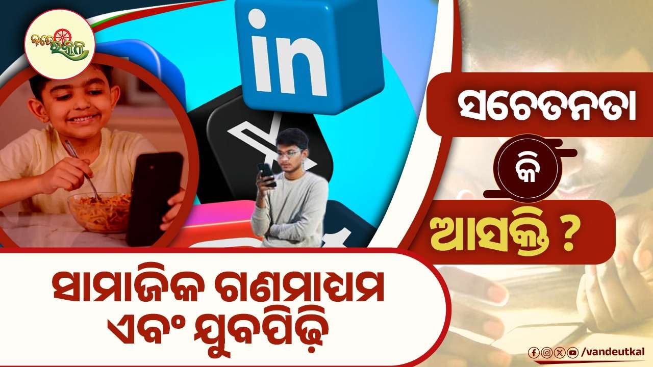 ସାମାଜିକ ଗଣମାଧ୍ୟମ ଏବଂ ଯୁବପିଢ଼ି – ସଚେତନତା କି ଆସକ୍ତି ?