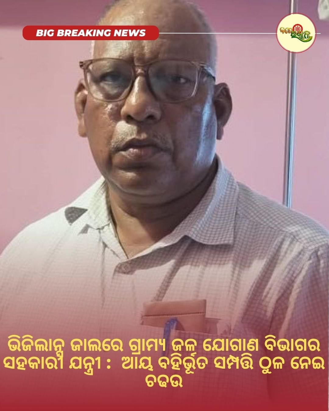 ଭିଜିଲାନ୍ସ ଜାଲରେ ଗ୍ରାମ୍ୟ ଜଳ ଯୋଗାଣ ବିଭାଗର ସହକାରୀ ଯନ୍ତ୍ରୀ : ଆୟ ବହିର୍ଭୂତ ସମ୍ପତ୍ତି ଠୁଳ ନେଇ ଚଢଉ